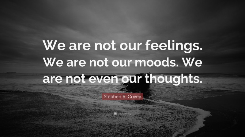 Stephen R. Covey Quote: “We not not our feelings. We are not our moods ...