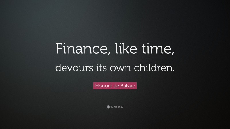 Honoré de Balzac Quote: “Finance, like time, devours its own children.”