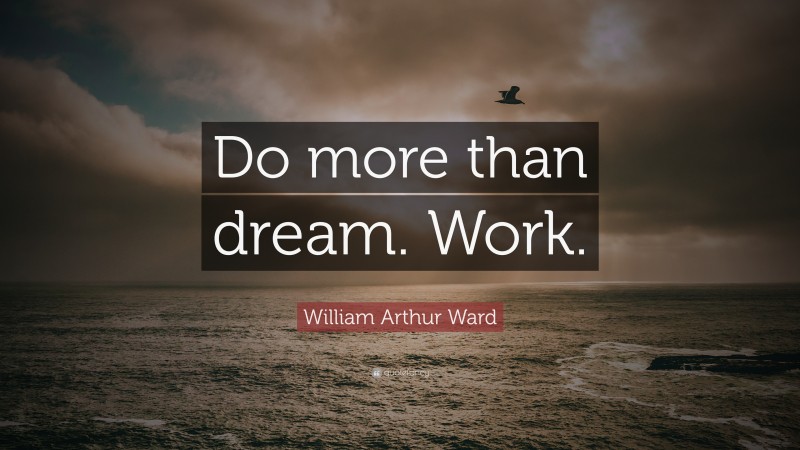 William Arthur Ward Quote: “Do more than dream. Work.”