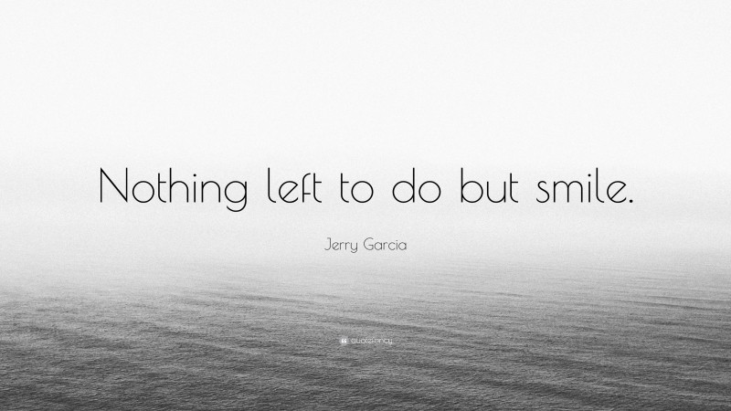 Jerry Garcia Quote: “Nothing left to do but smile.”