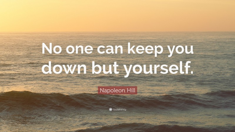 Napoleon Hill Quote: “No one can keep you down but yourself.”