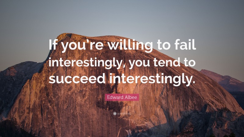 Edward Albee Quote: “If you’re willing to fail interestingly, you tend to succeed interestingly.”