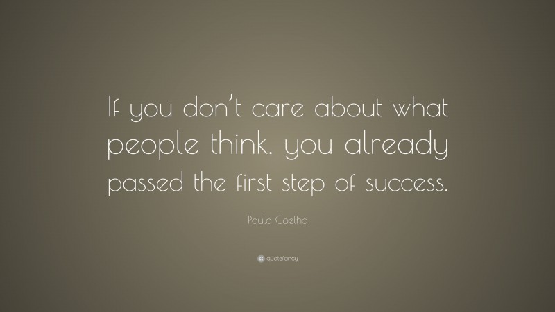 Paulo Coelho Quote: “If you don’t care about what people think, you already passed the first step of success.”