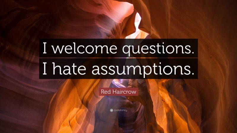 Red Haircrow Quote: “I welcome questions. I hate assumptions.”