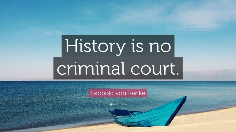 Leopold von Ranke Quote: “History is no criminal court.”