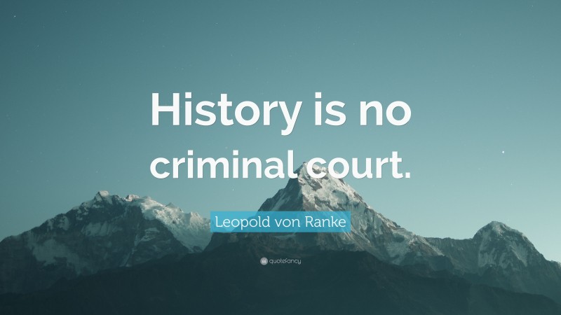 Leopold von Ranke Quote: “History is no criminal court.”