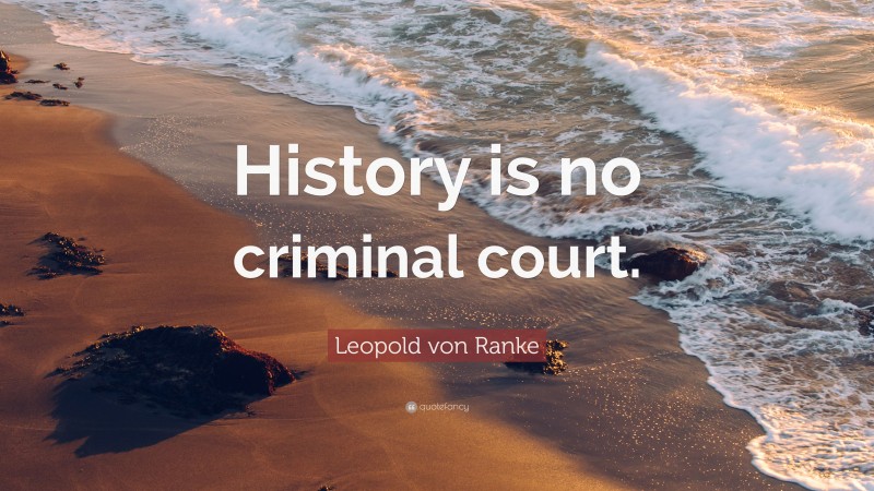 Leopold von Ranke Quote: “History is no criminal court.”