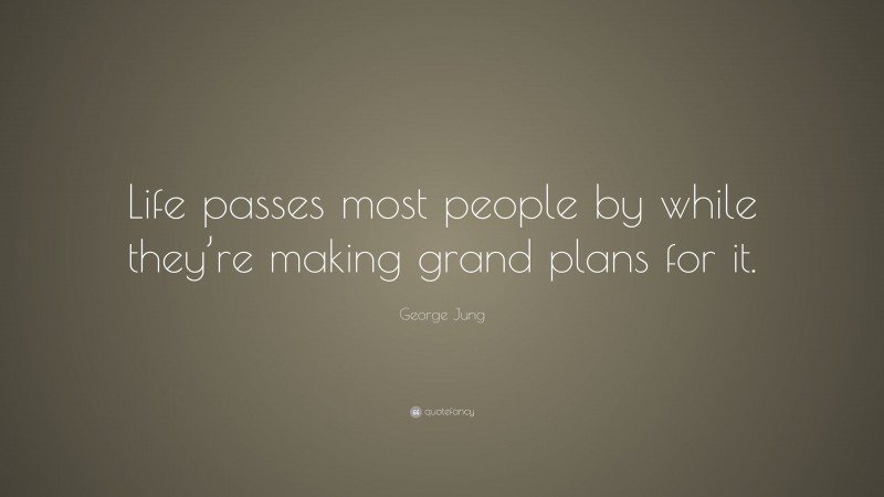 George Jung Quote: “Life passes most people by while they’re making grand plans for it.”
