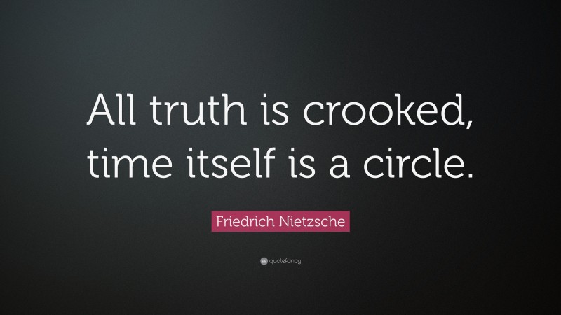 Friedrich Nietzsche Quote: “All truth is crooked, time itself is a circle.”