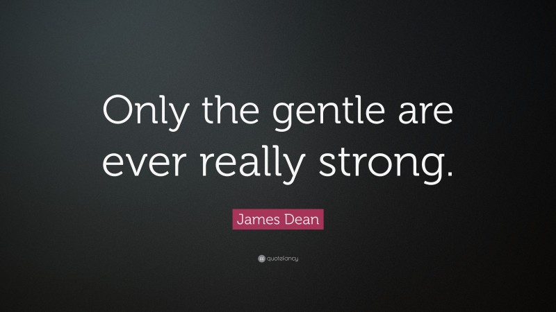 James Dean Quote: “Only the gentle are ever really strong.”