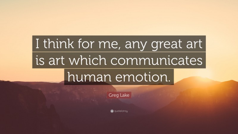 Greg Lake Quote: “I think for me, any great art is art which communicates human emotion.”