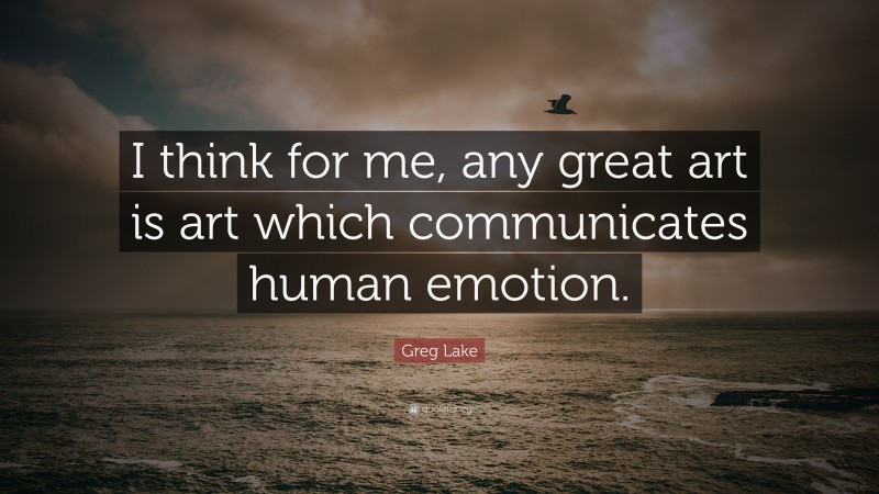 Greg Lake Quote: “I think for me, any great art is art which communicates human emotion.”
