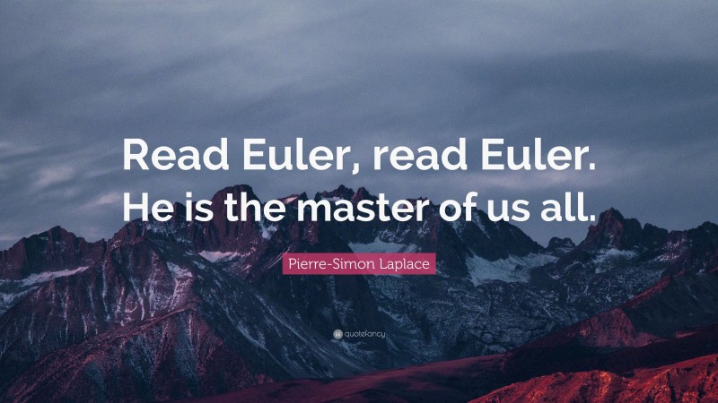 Pierre-Simon Laplace Quote: “Read Euler, read Euler. He is the master of us all.”