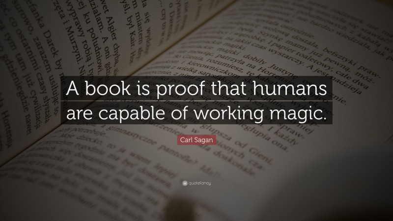 Carl Sagan Quote: “A book is proof that humans are capable of working magic.”