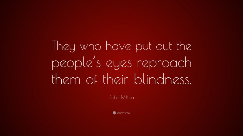 John Milton Quote: “They who have put out the people’s eyes reproach them of their blindness.”