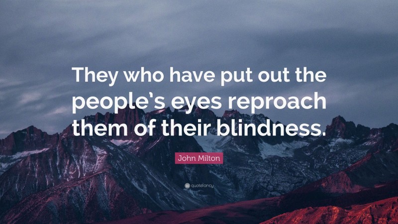 John Milton Quote: “They who have put out the people’s eyes reproach them of their blindness.”