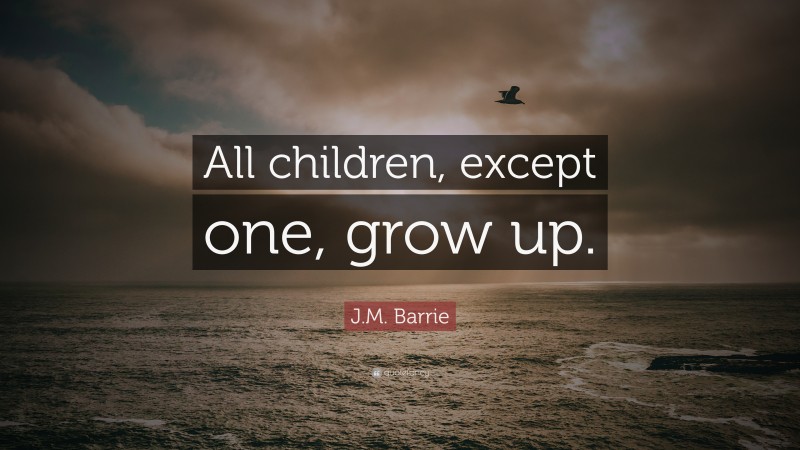 J.M. Barrie Quote: “All children, except one, grow up.”