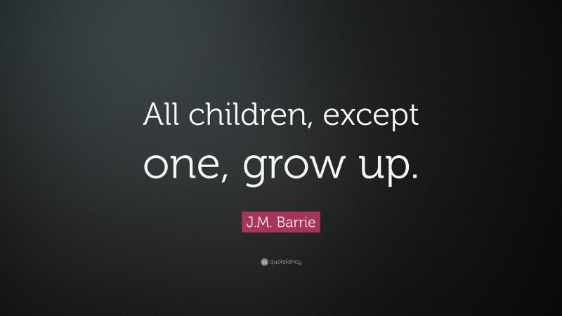 J.M. Barrie Quote: “All children, except one, grow up.”