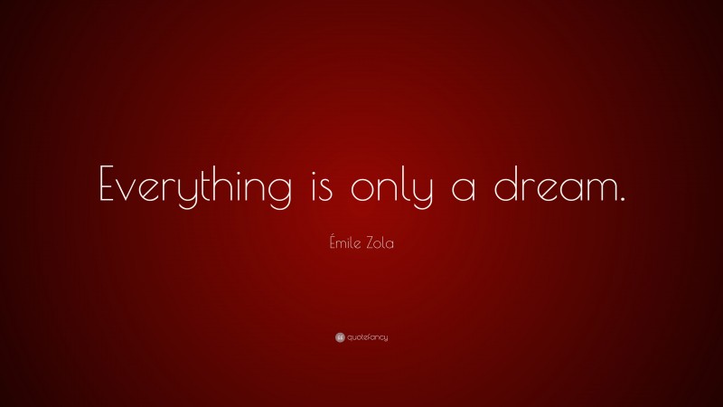 Émile Zola Quote: “Everything is only a dream.”