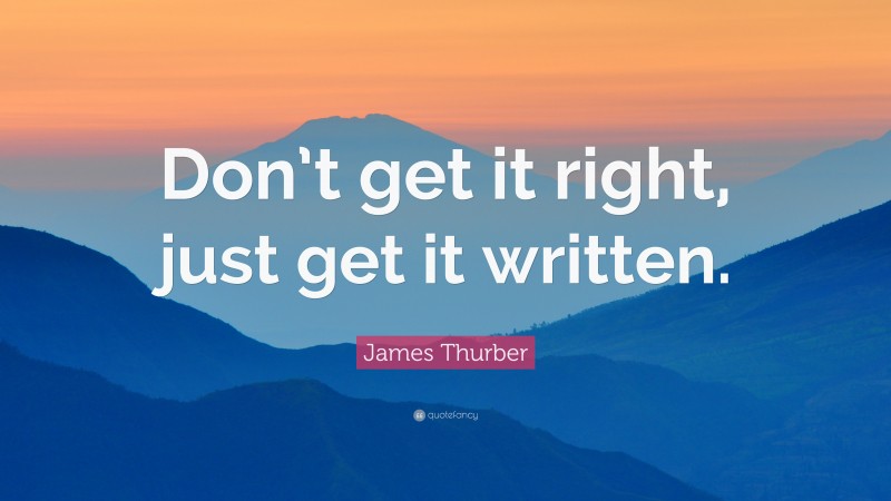 James Thurber Quote: “Don’t get it right, just get it written.”