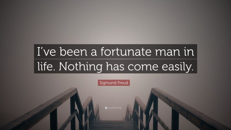 Sigmund Freud Quote: “I’ve been a fortunate man in life. Nothing has come easily.”