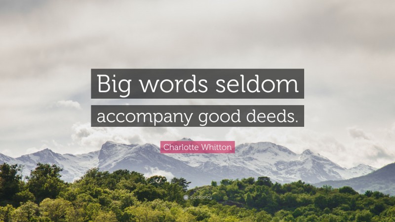 Charlotte Whitton Quote: “Big words seldom accompany good deeds.”