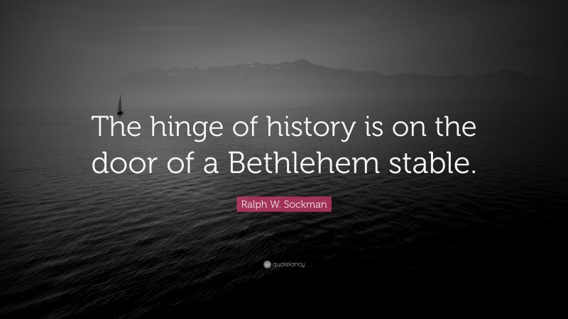 Ralph W. Sockman Quote: “The hinge of history is on the door of a Bethlehem stable.”