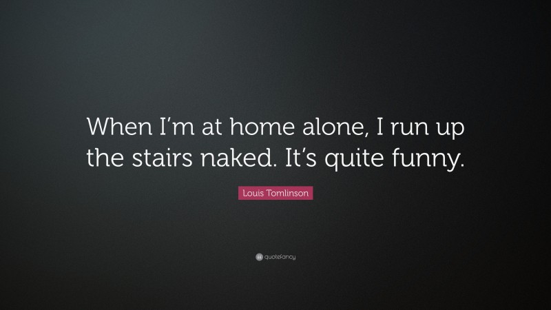 Louis Tomlinson Quote: “When I’m at home alone, I run up the stairs naked. It’s quite funny.”