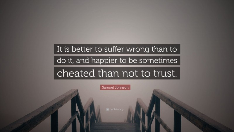 Samuel Johnson Quote: “It is better to suffer wrong than to do it, and happier to be sometimes cheated than not to trust.”