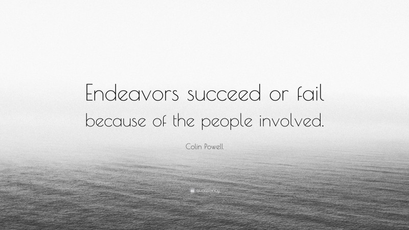 Colin Powell Quote: “Endeavors succeed or fail because of the people involved.”