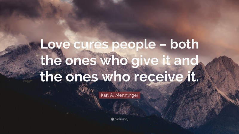 Karl A. Menninger Quote: “Love cures people – both the ones who give it and the ones who receive it.”