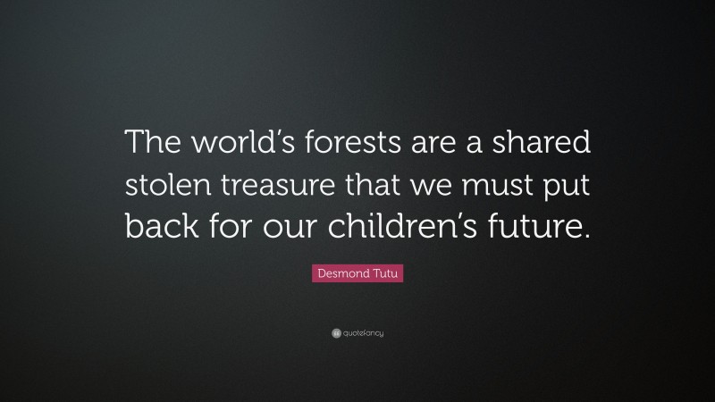 Desmond Tutu Quote: “The world’s forests are a shared stolen treasure that we must put back for our children’s future.”