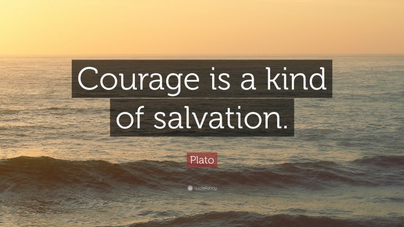 Plato Quote: “Courage is a kind of salvation.”