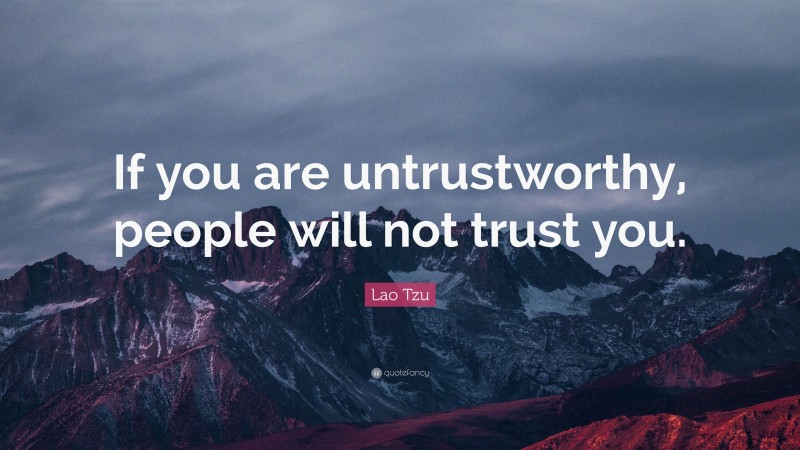 Lao Tzu Quote: “If you are untrustworthy, people will not trust you.”