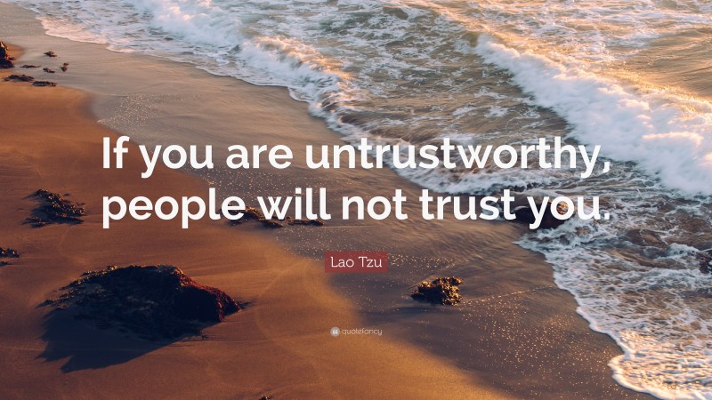 Lao Tzu Quote: “If you are untrustworthy, people will not trust you.”