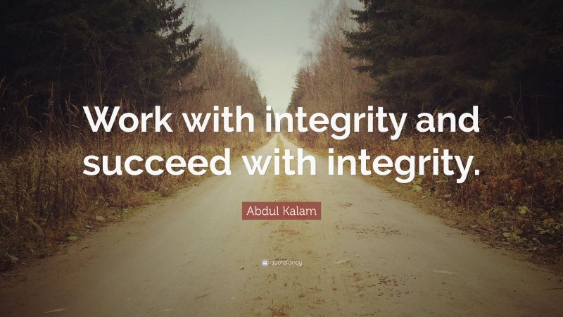 Abdul Kalam Quote: “Work with integrity and succeed with integrity.”