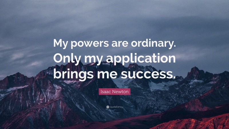 Isaac Newton Quote: “My powers are ordinary. Only my application brings me success.”