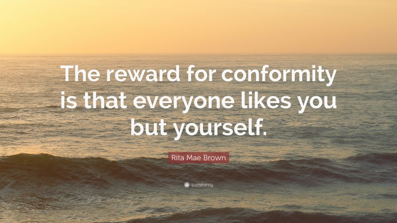 Rita Mae Brown Quote: “The reward for conformity is that everyone likes you but yourself.”