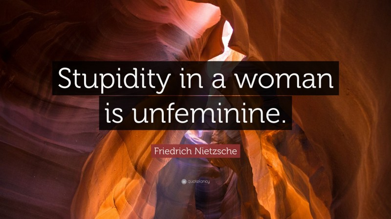 Friedrich Nietzsche Quote: “Stupidity in a woman is unfeminine.”