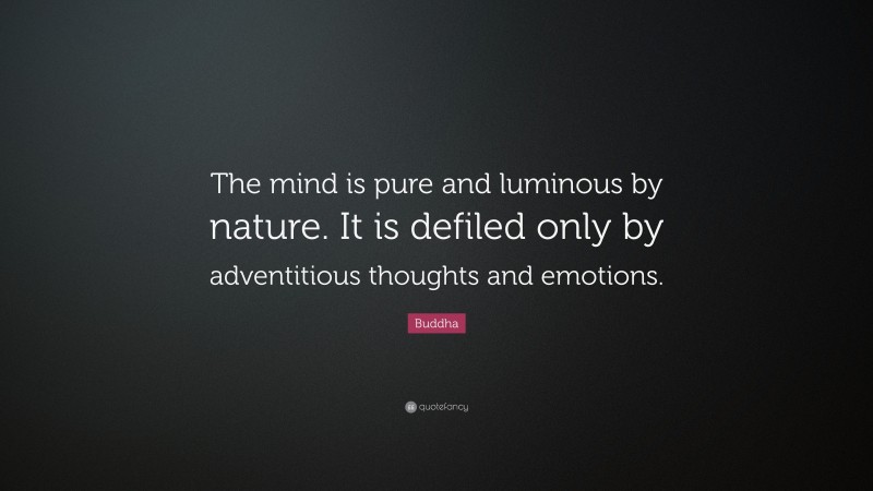 Buddha Quote: “The mind is pure and luminous by nature. It is defiled only by adventitious thoughts and emotions.”