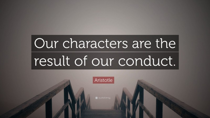 Aristotle Quote: “Our characters are the result of our conduct.”