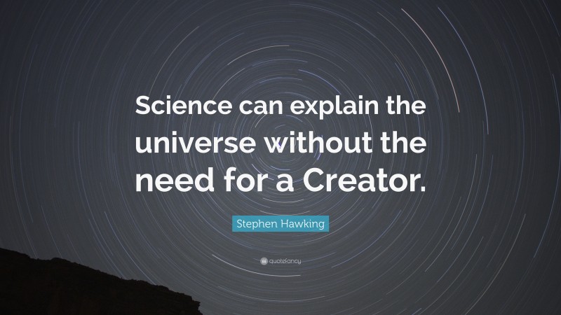 Stephen Hawking Quote: “Science can explain the universe without the need for a Creator.”
