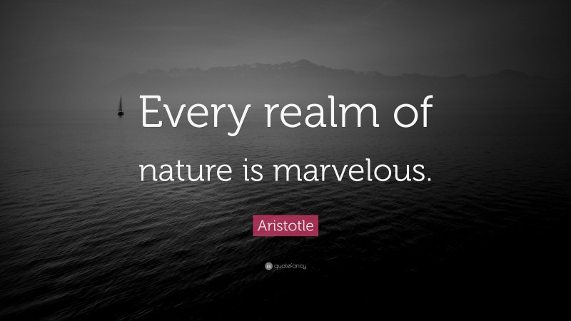 Aristotle Quote: “Every realm of nature is marvelous.”