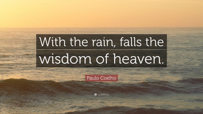 Paulo Coelho Quote: “With the rain, falls the wisdom of heaven.”