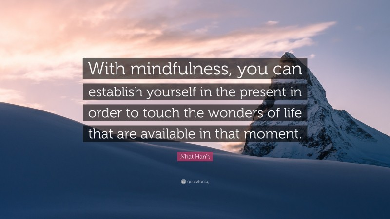 Nhat Hanh Quote: “With mindfulness, you can establish yourself in the present in order to touch the wonders of life that are available in that moment.”