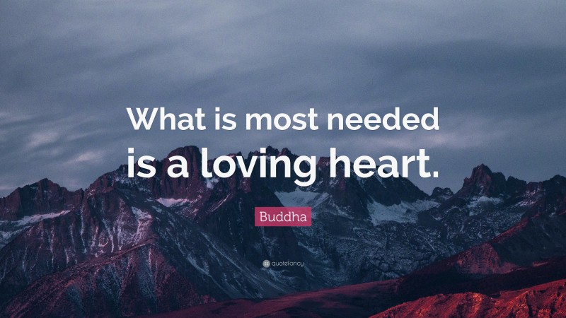 Buddha Quote: “What is most needed is a loving heart.”