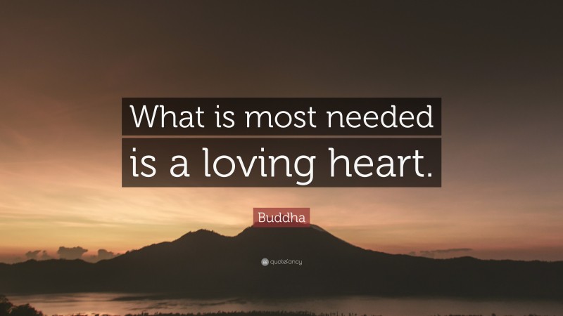 Buddha Quote: “What is most needed is a loving heart.”