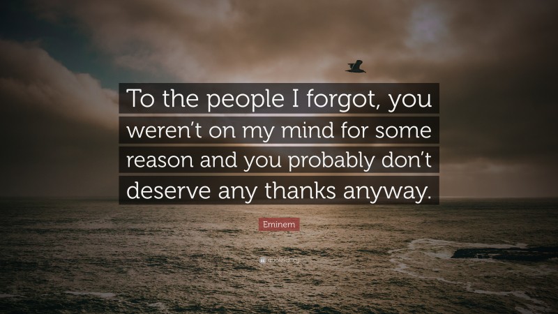 Eminem Quote: “To the people I forgot, you weren’t on my mind for some reason and you probably don’t deserve any thanks anyway.”