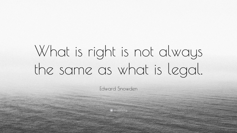 Edward Snowden Quote: “What is right is not always the same as what is legal.”