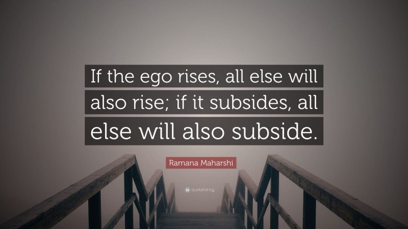 Ramana Maharshi Quote: “If the ego rises, all else will also rise; if it subsides, all else will also subside.”